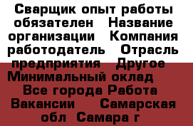 Сварщик-опыт работы обязателен › Название организации ­ Компания-работодатель › Отрасль предприятия ­ Другое › Минимальный оклад ­ 1 - Все города Работа » Вакансии   . Самарская обл.,Самара г.